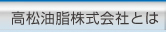 高松油脂株式会社とは