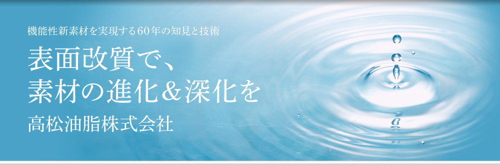 機能性新素材を実現する60年の知見と技術　表面改質で、素材の進化＆深化を高松油脂株式会社